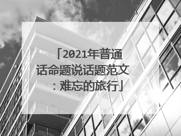 2021年普通话命题说话题范文:难忘的旅行