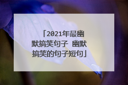 2021年最幽默搞笑句子 幽默搞笑的句子短句