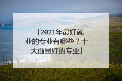 2021年最好就业的专业有哪些?十大前景好的专业