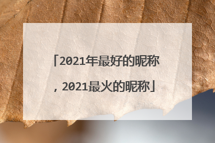 2021年最好的昵称，2021最火的昵称