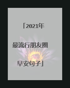2021年最流行朋友圈早安句子