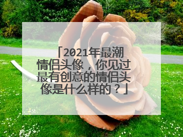 2021年最潮情侣头像，你见过最有创意的情侣头像是什么样的？