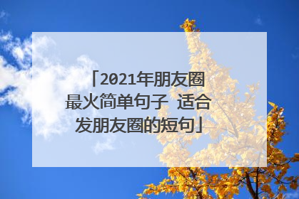 2021年朋友圈最火简单句子 适合发朋友圈的短句