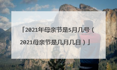 2021年母亲节是5月几号(2021母亲节是几月几日)