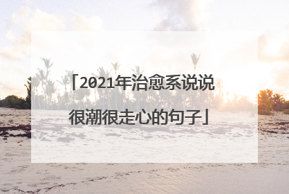 2021年治愈系说说 很潮很走心的句子