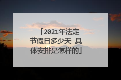 2021年法定节假日多少天 具体安排是怎样的