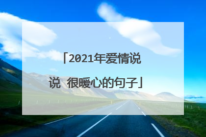 2021年爱情说说 很暖心的句子