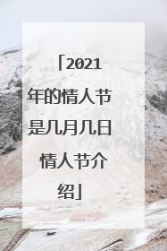 2021年的情人节是几月几日 情人节介绍