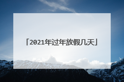 2021年过年放假几天
