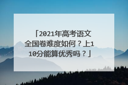 2021年高考语文全国卷难度如何?上110分能算优秀吗?