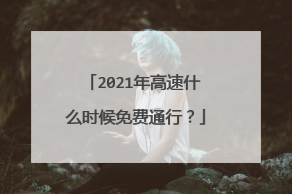 2021年高速什么时候免费通行?