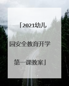 2021幼儿园安全教育开学第一课教案