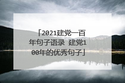 2021建党一百年句子语录 建党100年的优秀句子