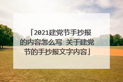 2021建党节手抄报的内容怎么写 关于建党节的手抄报文字内容