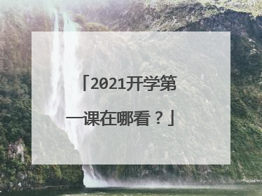 2021开学第一课在哪看?