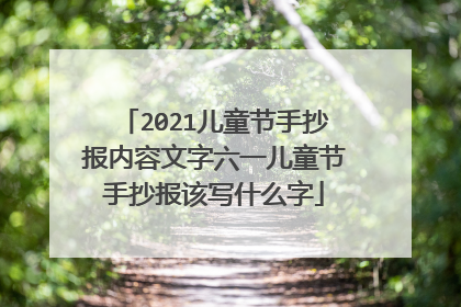 2021儿童节手抄报内容文字六一儿童节手抄报该写什么字