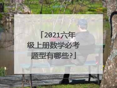 2021六年级上册数学必考题型有哪些?