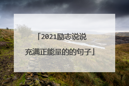 2021励志说说 充满正能量的的句子