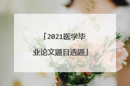 2021医学毕业论文题目选题