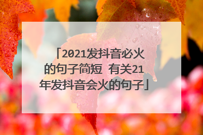 2021发抖音必火的句子简短 有关21年发抖音会火的句子