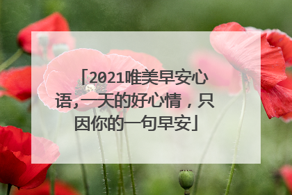 2021唯美早安心语,一天的好心情，只因你的一句早安