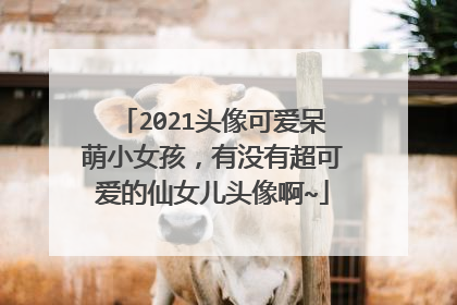 2021头像可爱呆萌小女孩，有没有超可爱的仙女儿头像啊~