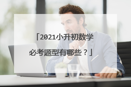 2021小升初数学必考题型有哪些?