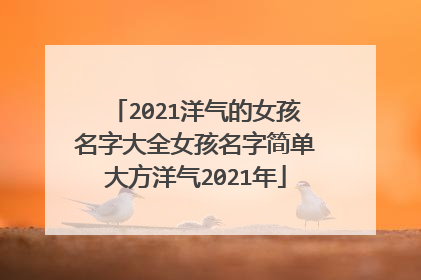 2021洋气的女孩名字大全女孩名字简单大方洋气2021年