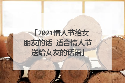 2021情人节给女朋友的话 适合情人节送给女友的话语