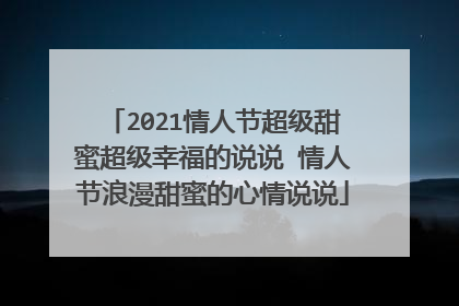2021情人节超级甜蜜超级幸福的说说 情人节浪漫甜蜜的心情说说