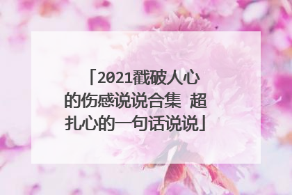 2021戳破人心的伤感说说合集 超扎心的一句话说说