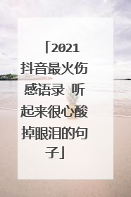 2021抖音最火伤感语录 听起来很心酸掉眼泪的句子
