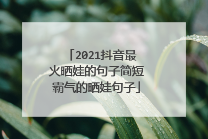 2021抖音最火晒娃的句子简短霸气的晒娃句子