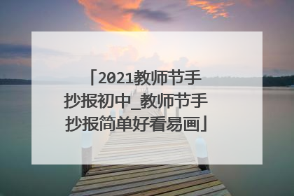 2021教师节手抄报初中_教师节手抄报简单好看易画