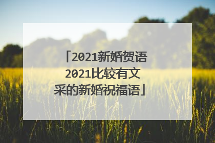 2021新婚贺语 2021比较有文采的新婚祝福语