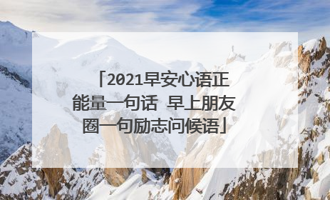 2021早安心语正能量一句话 早上朋友圈一句励志问候语