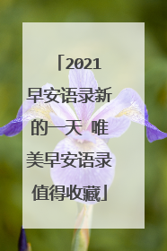 2021早安语录新的一天 唯美早安语录值得收藏