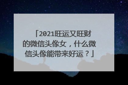 2021旺运又旺财的微信头像女，什么微信头像能带来好运？