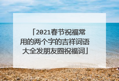 2021春节祝福常用的两个字的吉祥词语大全发朋友圈祝福词
