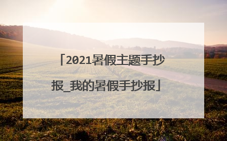 2021暑假主题手抄报_我的暑假手抄报