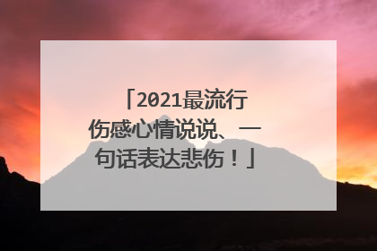 2021最流行伤感心情说说、一句话表达悲伤！