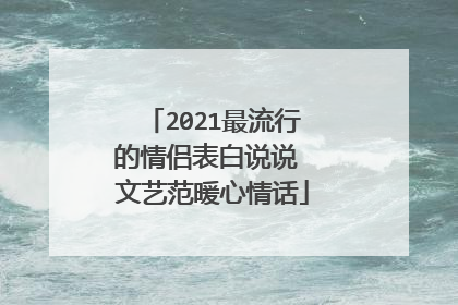2021最流行的情侣表白说说 文艺范暖心情话