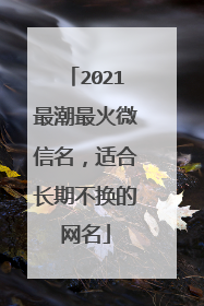 2021最潮最火微信名，适合长期不换的网名