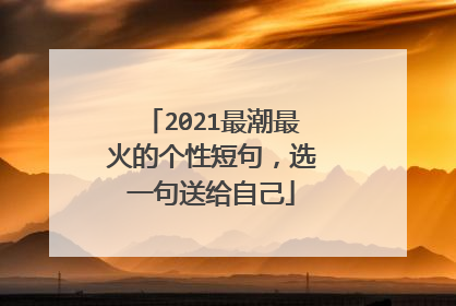 2021最潮最火的个性短句,选一句送给自己