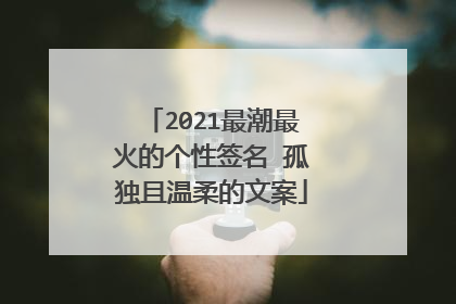 2021最潮最火的个性签名 孤独且温柔的文案
