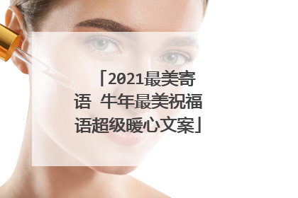 2021最美寄语 牛年最美祝福语超级暖心文案