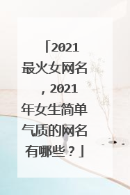 2021最火女网名，2021年女生简单气质的网名有哪些？