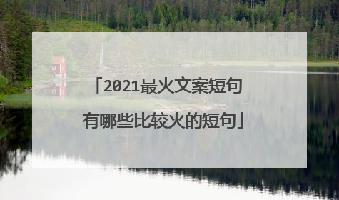 2021最火文案短句 有哪些比较火的短句