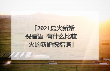 2021最火新婚祝福语 有什么比较火的新婚祝福语