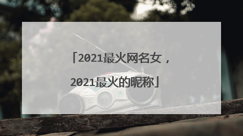 2021最火网名女,2021最火的昵称